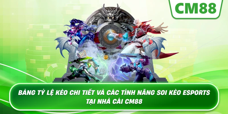 Bảng tỷ lệ kèo chi tiết và các tính năng soi kèo Esports tại nhà cái Cm88