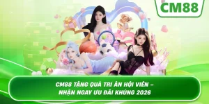 Cm88 Tặng Quà Tri Ân Hội Viên – Sự Kiện Tri Ân Lớn Nhất Năm 2026